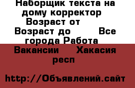 Наборщик текста на дому,корректор › Возраст от ­ 18 › Возраст до ­ 40 - Все города Работа » Вакансии   . Хакасия респ.